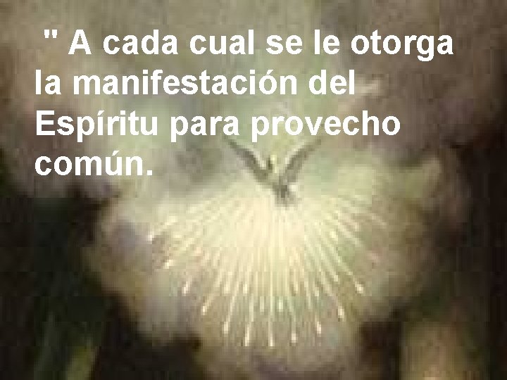 " A cada cual se le otorga la manifestación del Espíritu para provecho común. " A cada cual se le otorga la manifestación del Espíritu para provecho común.