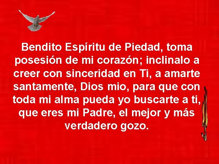 Bendito Espíritu de Piedad, toma posesión de mi corazón; inclinalo a creer con sinceridad