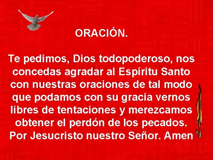 ORACIÓN. Te pedimos, Dios todopoderoso, nos concedas agradar al Espíritu Santo con nuestras oraciones