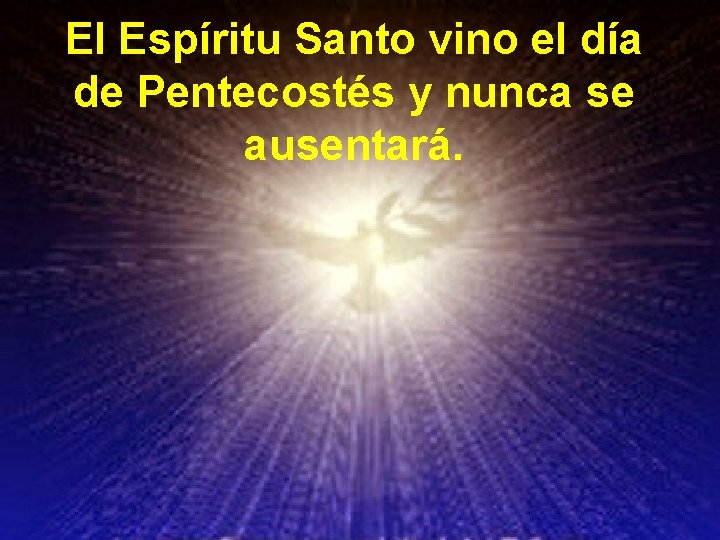 El Espíritu Santo vino el día de Pentecostés y nunca se ausentará. 