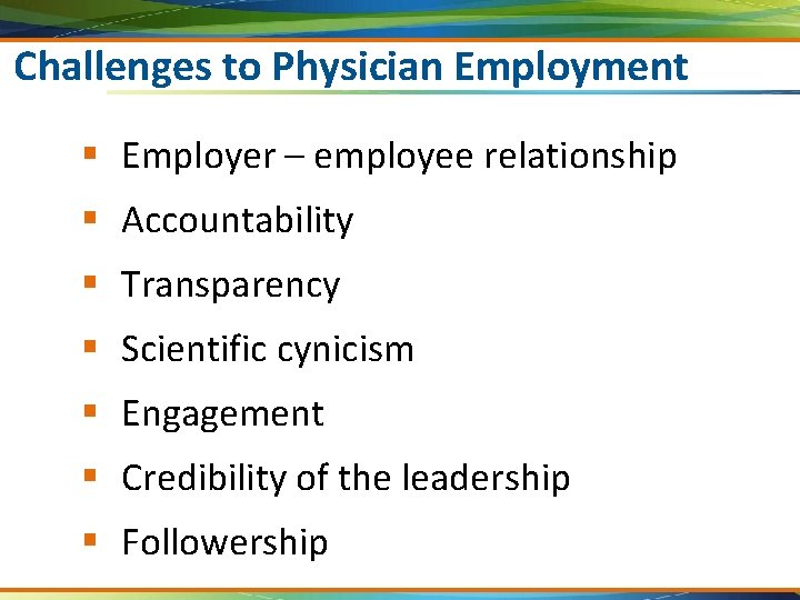 Challenges to Physician Employment § Employer – employee relationship § Accountability § Transparency §