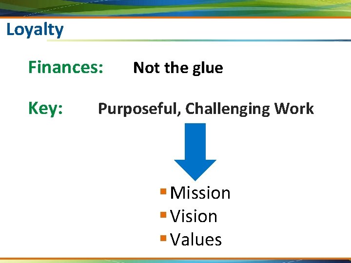 Loyalty Finances: Key: Not the glue Purposeful, Challenging Work § Mission § Vision §