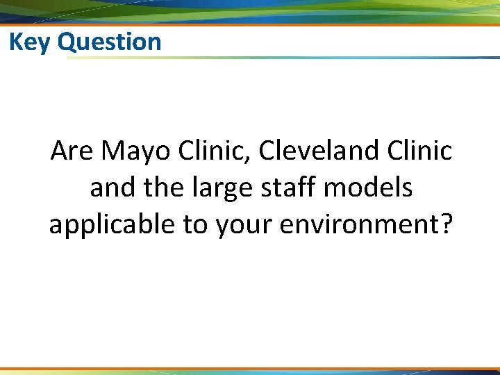 Key Question Are Mayo Clinic, Cleveland Clinic and the large staff models applicable to