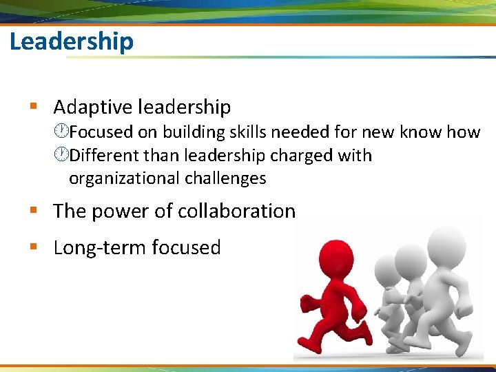 Leadership § Adaptive leadership ·Focused on building skills needed for new know how ·Different