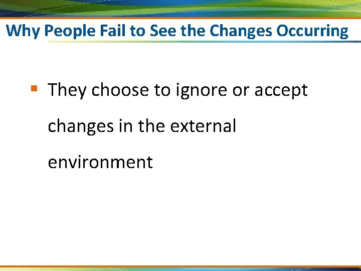 Why People Fail to See the Changes Occurring § They choose to ignore or