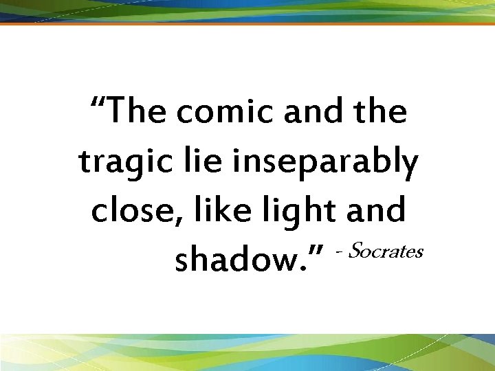 “The comic and the tragic lie inseparably close, like light and Socrates shadow. ”