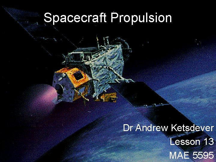 Spacecraft Propulsion Dr Andrew Ketsdever Lesson 13 MAE 5595 