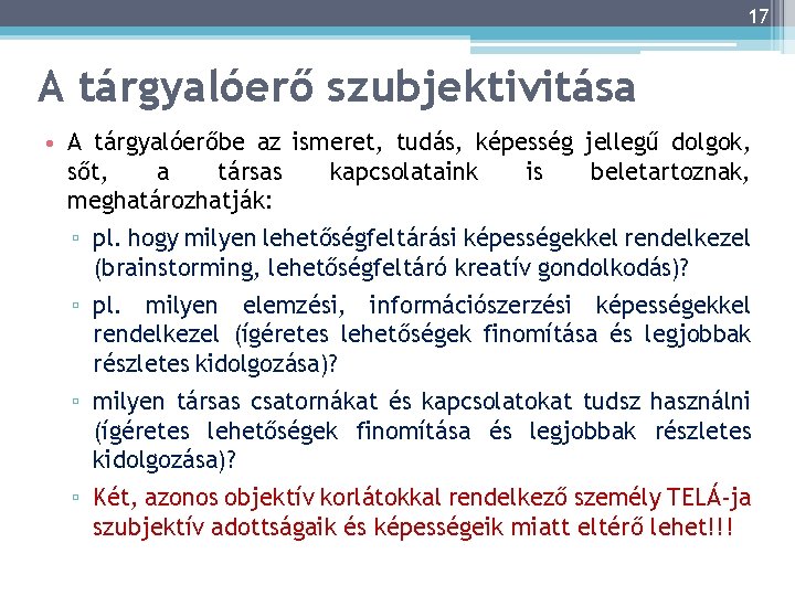 17 A tárgyalóerő szubjektivitása • A tárgyalóerőbe az ismeret, tudás, képesség jellegű dolgok, sőt,