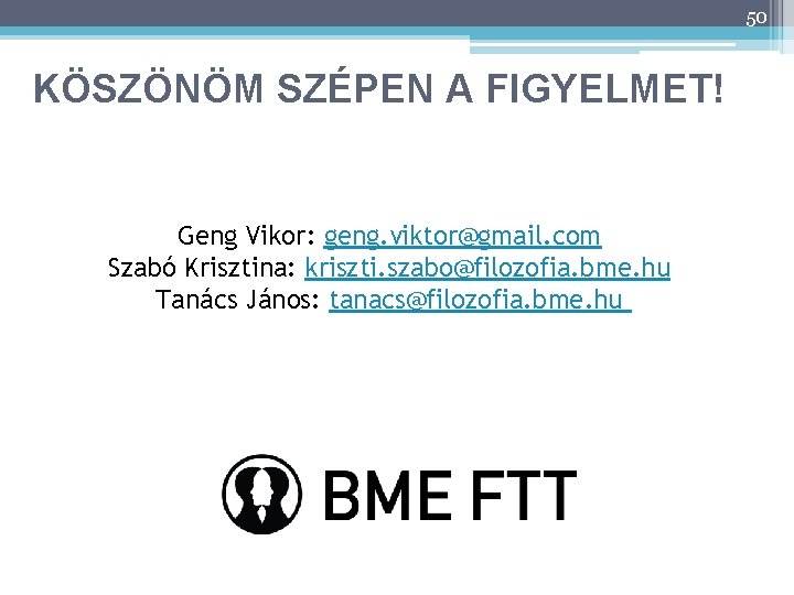 50 KÖSZÖNÖM SZÉPEN A FIGYELMET! Geng Vikor: geng. viktor@gmail. com Szabó Krisztina: kriszti. szabo@filozofia.