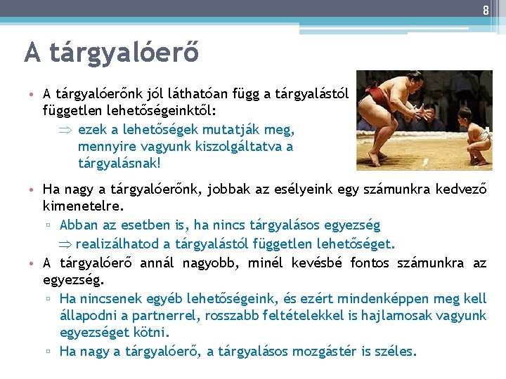 8 A tárgyalóerő • A tárgyalóerőnk jól láthatóan függ a tárgyalástól független lehetőségeinktől: ezek