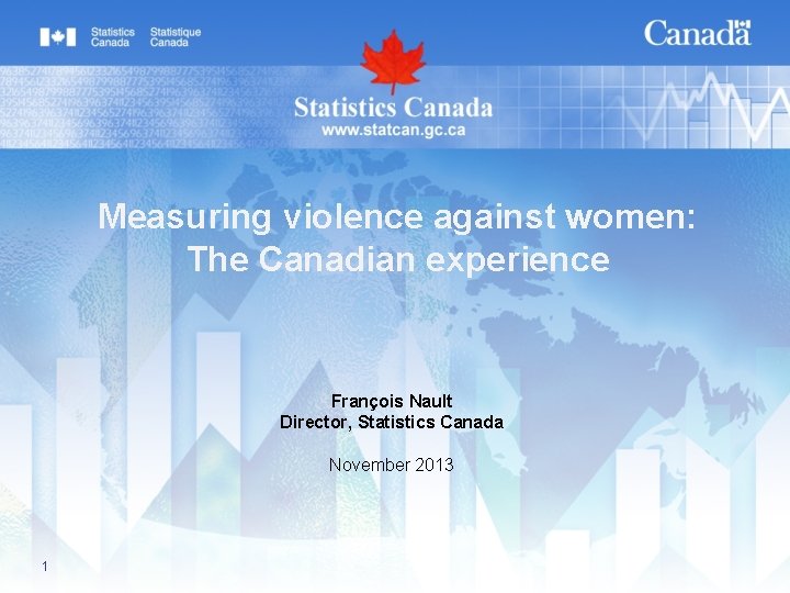 Measuring violence against women: The Canadian experience François Nault Director, Statistics Canada November 2013