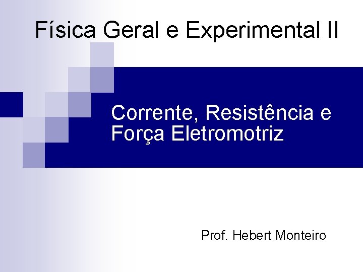 Física Geral e Experimental II Corrente, Resistência e Força Eletromotriz Prof. Hebert Monteiro 