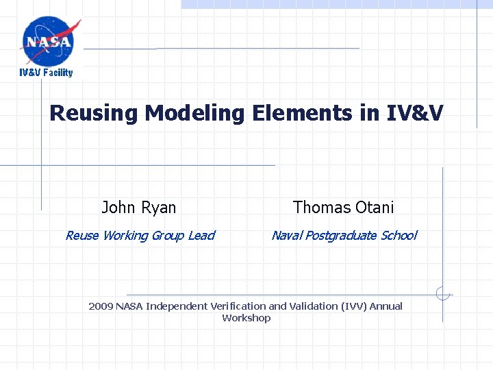 Reusing Modeling Elements in IV&V John Ryan Thomas Otani Reuse Working Group Lead Naval Reusing Modeling Elements in IV&V John Ryan Thomas Otani Reuse Working Group Lead Naval