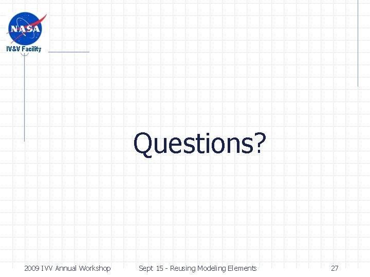 Questions? 2009 IVV Annual Workshop Sept 15 - Reusing Modeling Elements 27 Questions? 2009 IVV Annual Workshop Sept 15 - Reusing Modeling Elements 27