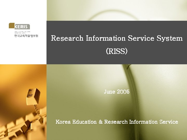 Research Information Service System (RISS) June 2005 Korea Education & Research Information Service 