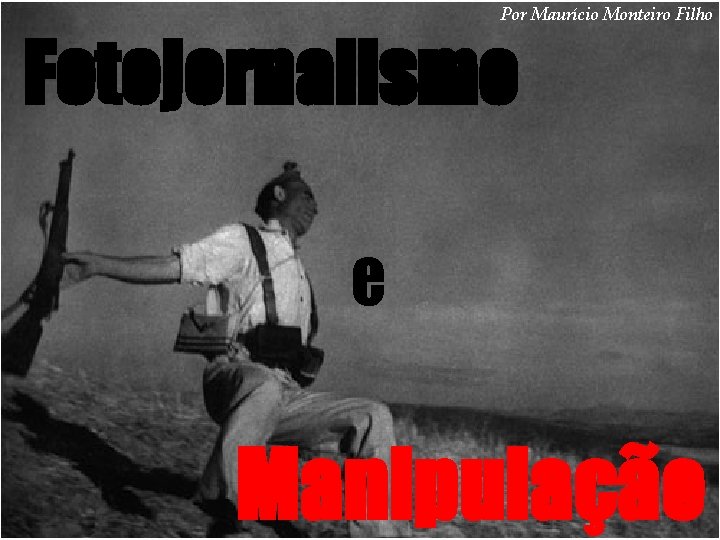 Por Maurício Monteiro Filho Fotojornalismo e Manipulação 