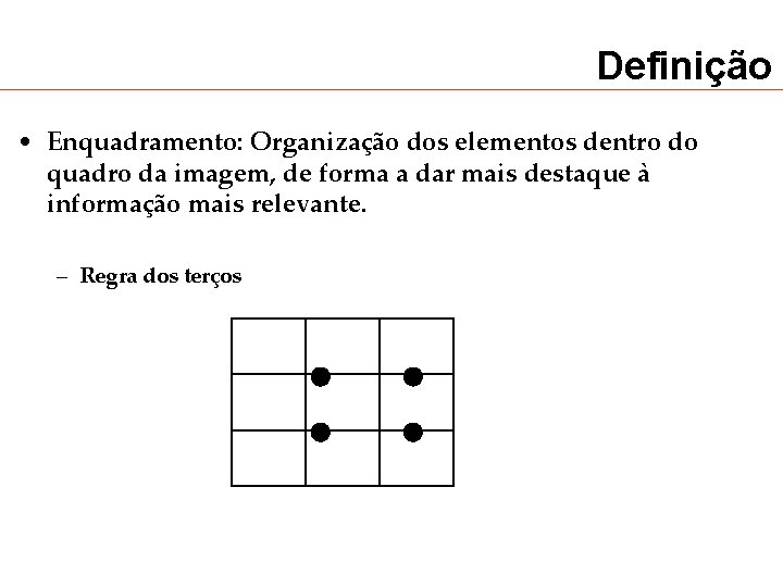 Definição • Enquadramento: Organização dos elementos dentro do quadro da imagem, de forma a