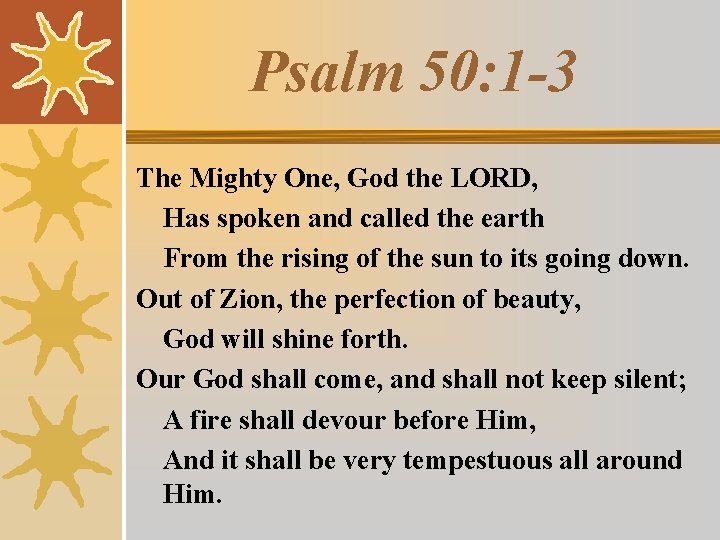 Psalm 50: 1 -3 The Mighty One, God the LORD, Has spoken and called