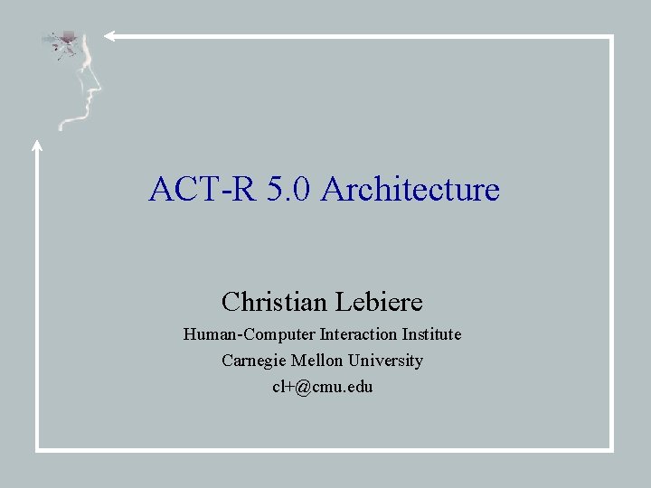 ACT-R 5. 0 Architecture Christian Lebiere Human-Computer Interaction Institute Carnegie Mellon University cl+@cmu. edu