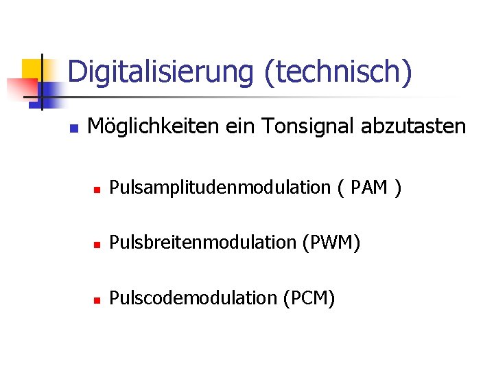 Digitalisierung (technisch) n Möglichkeiten ein Tonsignal abzutasten n Pulsamplitudenmodulation ( PAM ) n Pulsbreitenmodulation