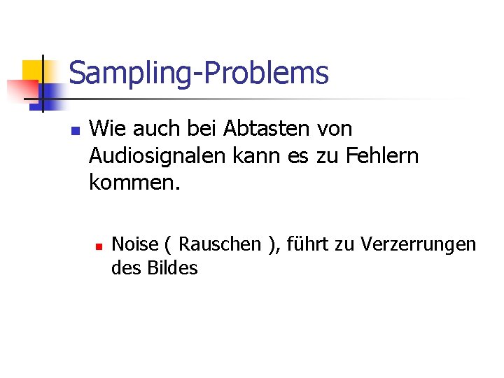 Sampling-Problems n Wie auch bei Abtasten von Audiosignalen kann es zu Fehlern kommen. n