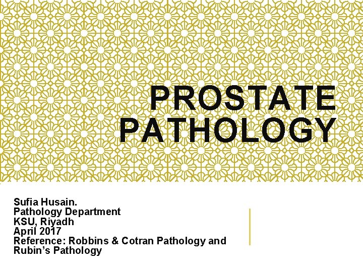 PROSTATE PATHOLOGY Sufia Husain. Pathology Department KSU, Riyadh April 2017 Reference: Robbins & Cotran