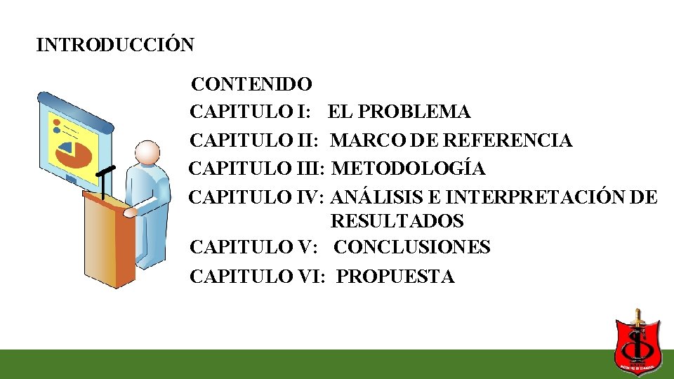 INTRODUCCIÓN CONTENIDO CAPITULO I: EL PROBLEMA CAPITULO II: MARCO DE REFERENCIA CAPITULO III: METODOLOGÍA INTRODUCCIÓN CONTENIDO CAPITULO I: EL PROBLEMA CAPITULO II: MARCO DE REFERENCIA CAPITULO III: METODOLOGÍA
