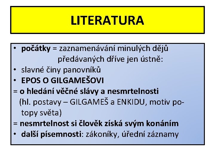 LITERATURA • počátky = zaznamenávání minulých dějů předávaných dříve jen ústně: • slavné činy