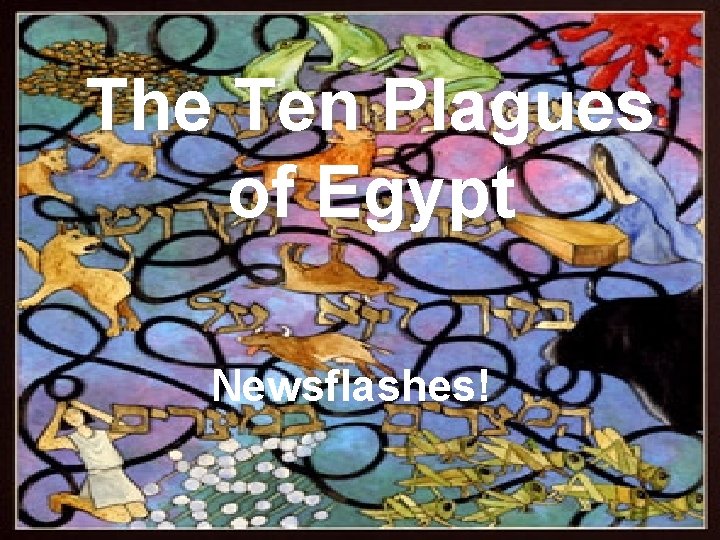 The Ten Plagues of Egypt Newsflashes! 