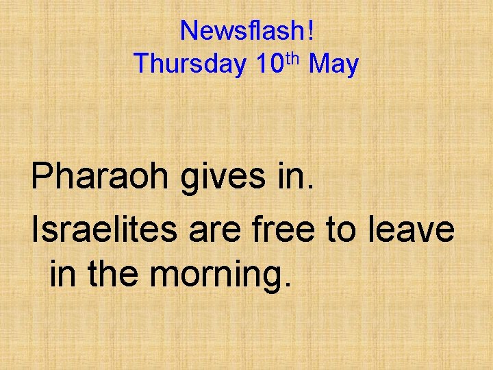 Newsflash! Thursday 10 th May Pharaoh gives in. Israelites are free to leave in