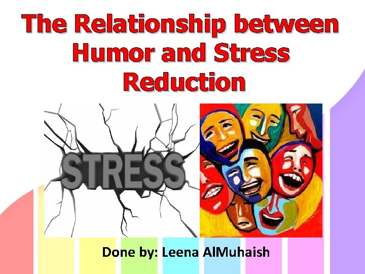 The Relationship between Humor and Stress Reduction Done by: Leena Al. Muhaish 