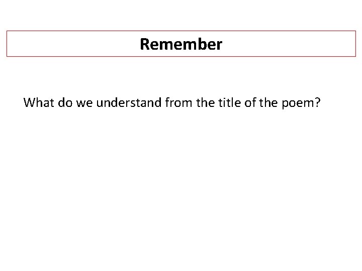 Remember What do we understand from the title of the poem? 