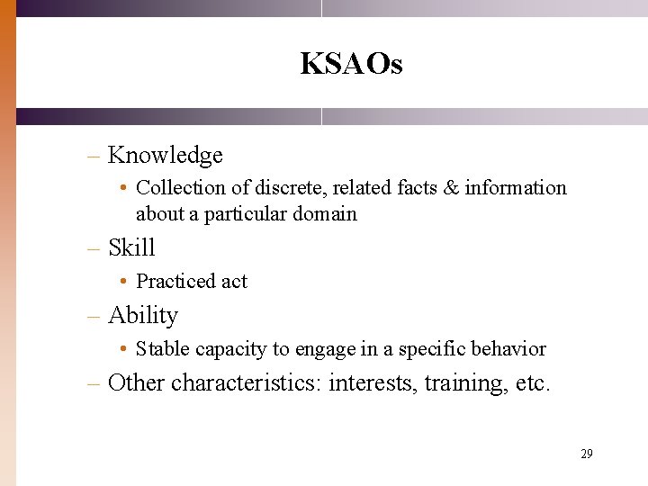 KSAOs – Knowledge • Collection of discrete, related facts & information about a particular