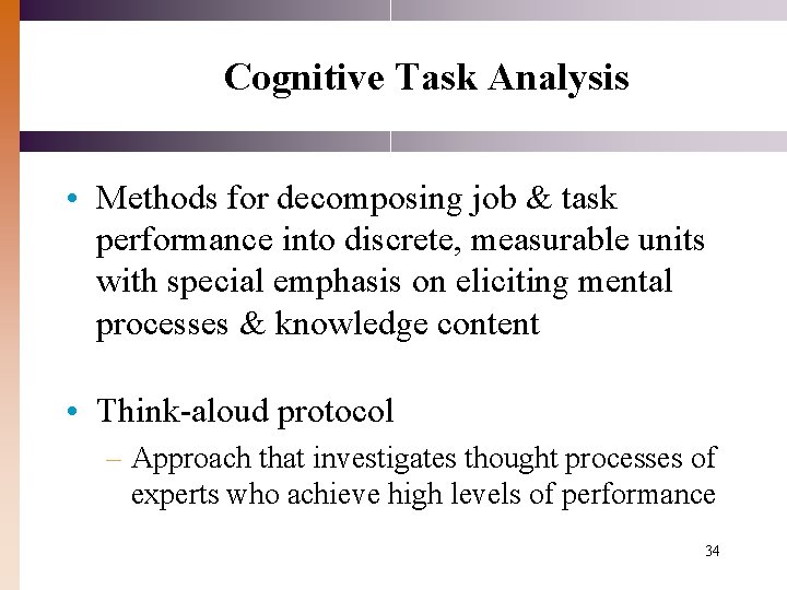 Cognitive Task Analysis • Methods for decomposing job & task performance into discrete, measurable