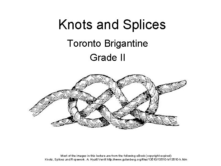 Knots and Splices Toronto Brigantine Grade II Most of the images in this lecture