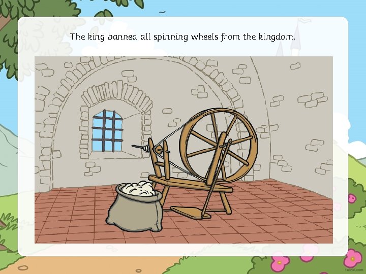 The king banned all spinning wheels from the kingdom. 