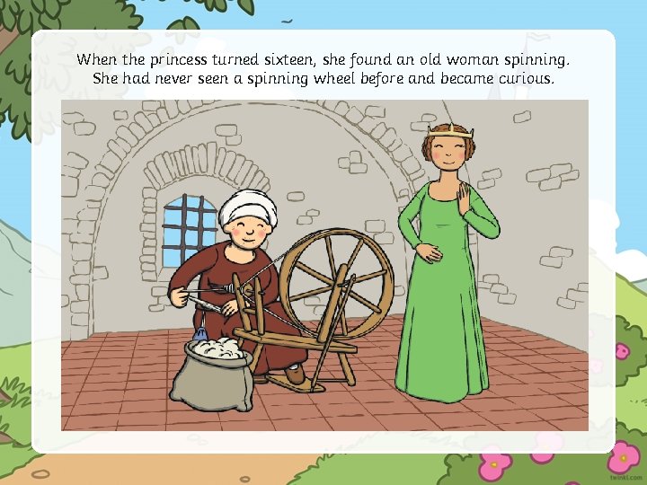 When the princess turned sixteen, she found an old woman spinning. She had never