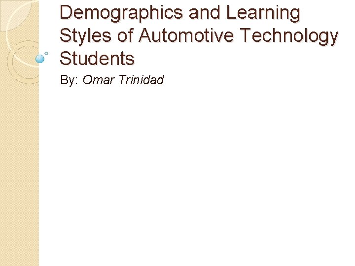 Demographics and Learning Styles of Automotive Technology Students By: Omar Trinidad 