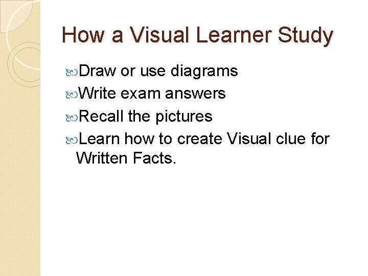 How a Visual Learner Study Draw or use diagrams Write exam answers Recall the