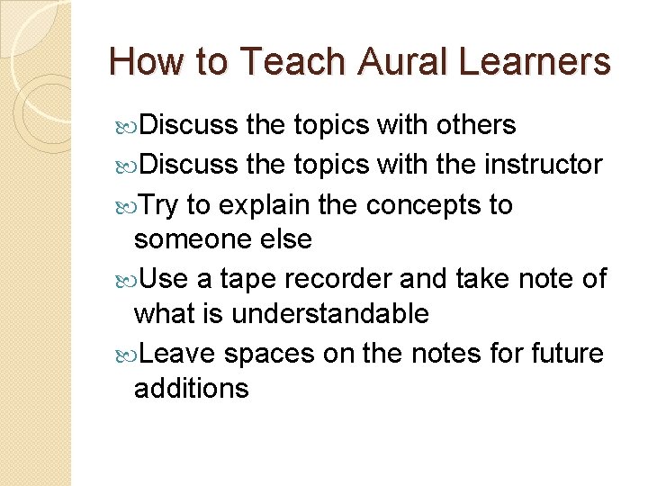 How to Teach Aural Learners Discuss the topics with others Discuss the topics with