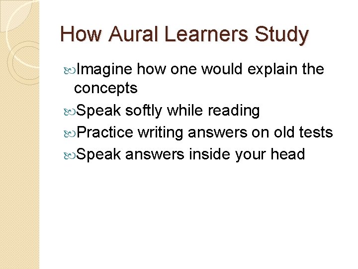 How Aural Learners Study Imagine how one would explain the concepts Speak softly while