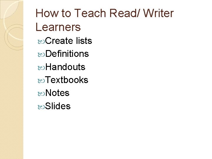 How to Teach Read/ Writer Learners Create lists Definitions Handouts Textbooks Notes Slides 