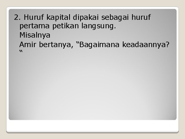 2. Huruf kapital dipakai sebagai huruf pertama petikan langsung. Misalnya Amir bertanya, “Bagaimana keadaannya?