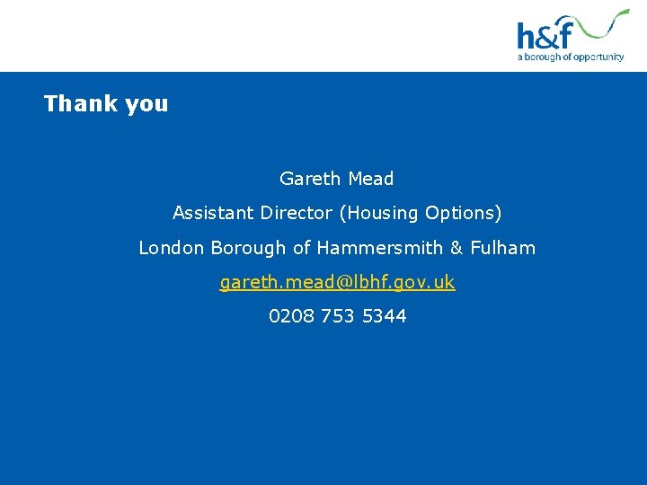 Thank you Gareth Mead Assistant Director (Housing Options) London Borough of Hammersmith & Fulham Thank you Gareth Mead Assistant Director (Housing Options) London Borough of Hammersmith & Fulham