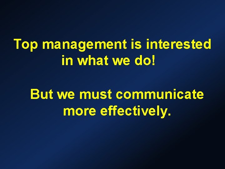 Top management is interested in what we do! But we must communicate more effectively. Top management is interested in what we do! But we must communicate more effectively.