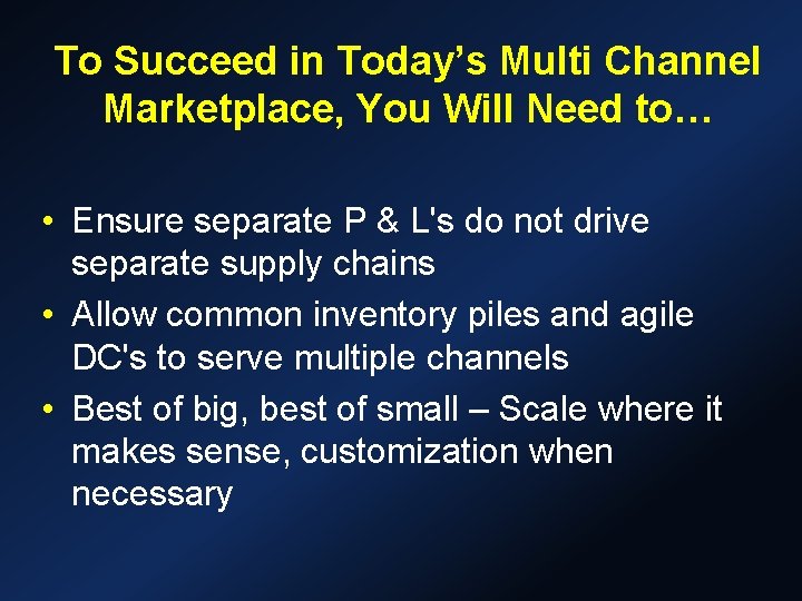 To Succeed in Today’s Multi Channel Marketplace, You Will Need to… • Ensure separate