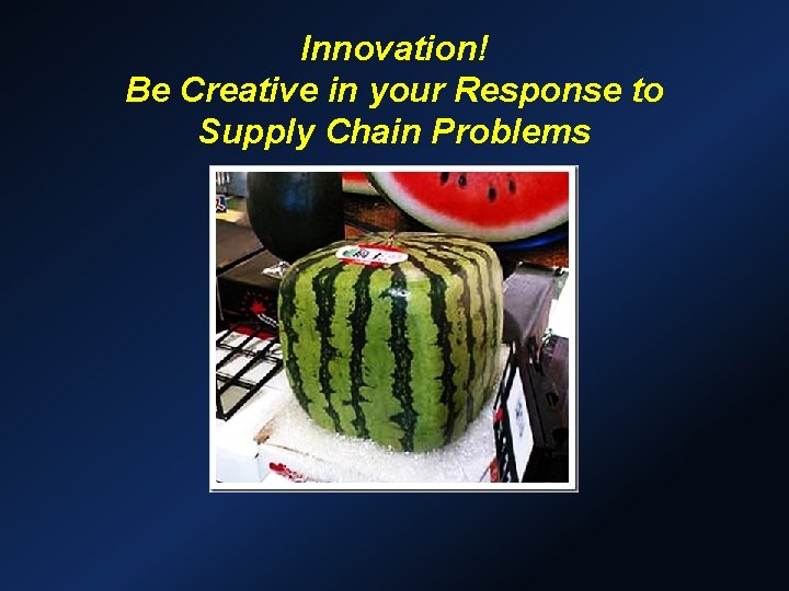 Innovation! Be Creative in your Response to Supply Chain Problems 