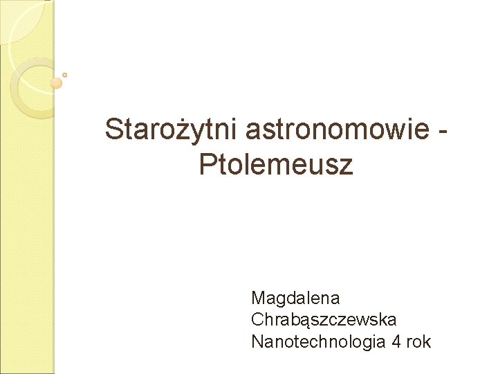 Starożytni astronomowie - Ptolemeusz Magdalena Chrabąszczewska Nanotechnologia 4 rok 