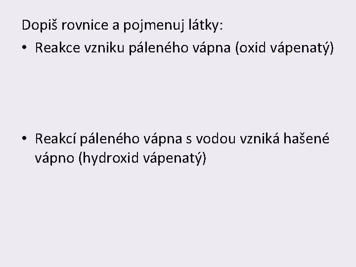 Dopiš rovnice a pojmenuj látky: • Reakce vzniku páleného vápna (oxid vápenatý) • Reakcí
