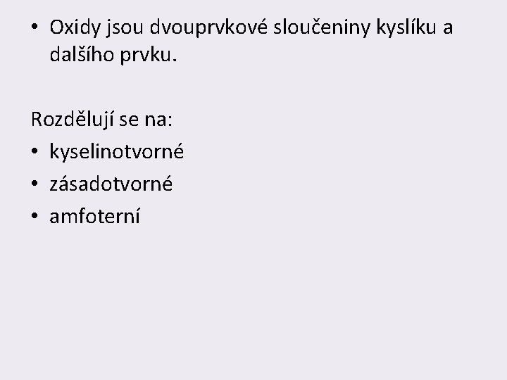  • Oxidy jsou dvouprvkové sloučeniny kyslíku a dalšího prvku. Rozdělují se na: •